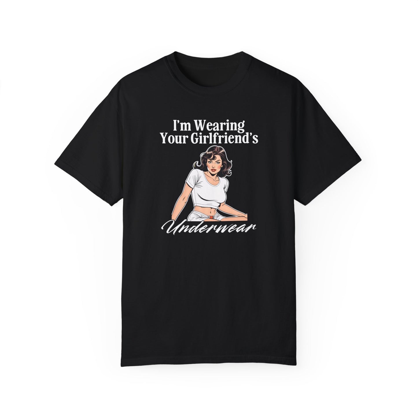 I'm Wearing Your Girlfriend's Underwear - Unisex Garment Dyed Tee