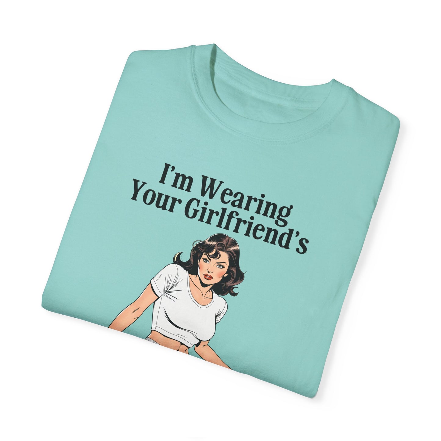 I'm Wearing Your Girlfriend's Underwear - Unisex Garment Dyed Tee