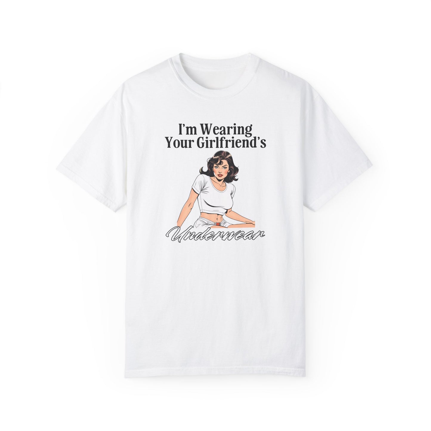I'm Wearing Your Girlfriend's Underwear - Unisex Garment Dyed Tee