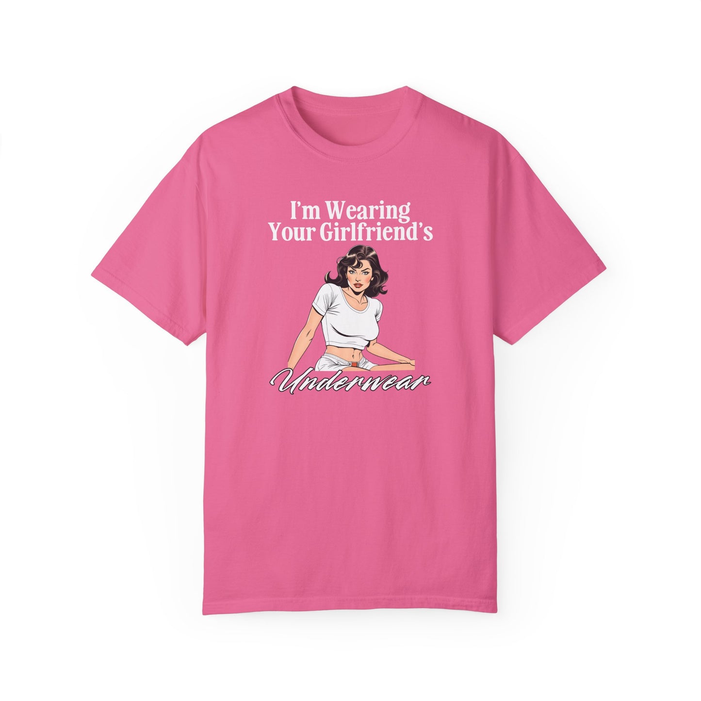 I'm Wearing Your Girlfriend's Underwear - Unisex Garment Dyed Tee