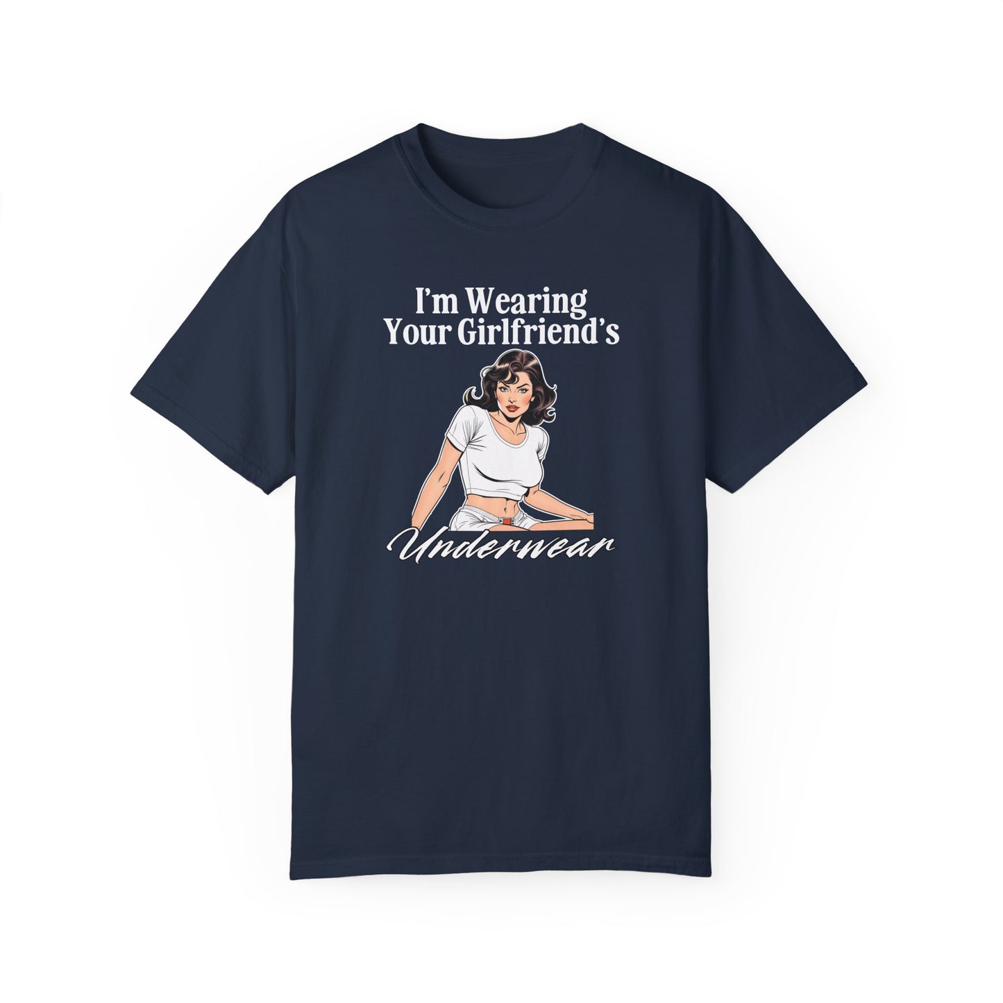 I'm Wearing Your Girlfriend's Underwear - Unisex Garment Dyed Tee