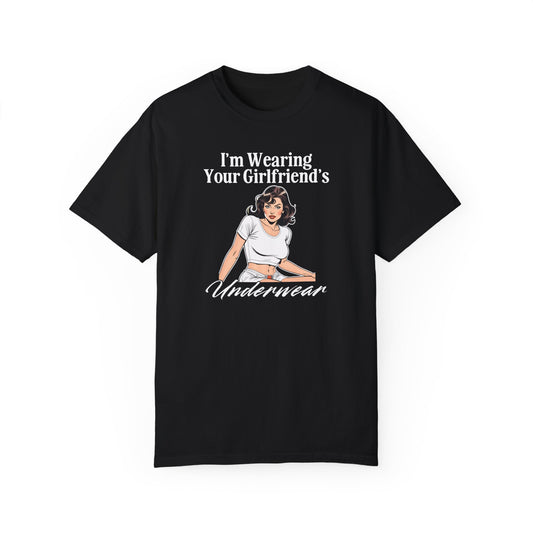 I'm Wearing Your Girlfriend's Underwear - Unisex Garment Dyed Tee
