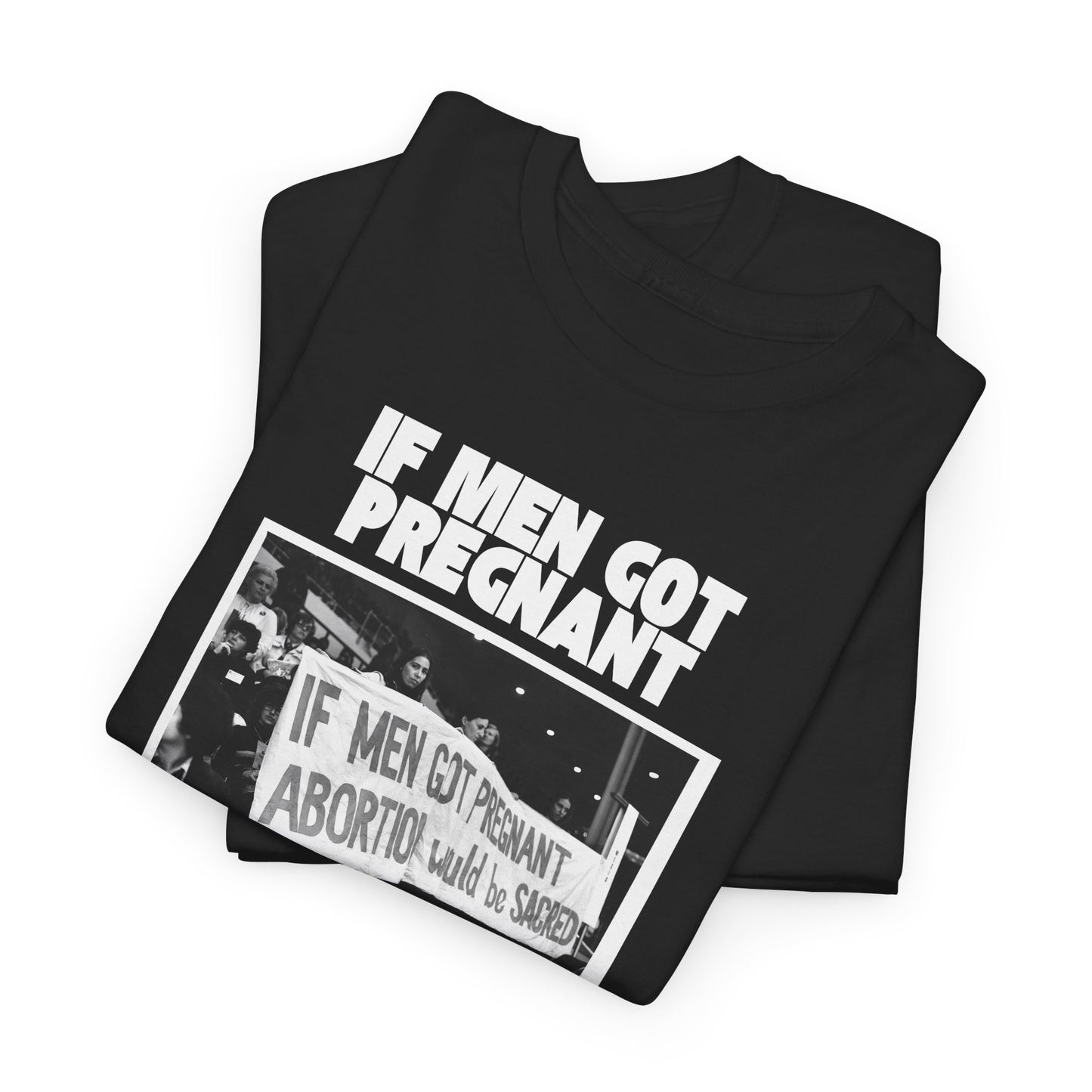 If Men Got Pregnant, Abortion Would Be Sacred - Unisex Heavy Cotton Tee