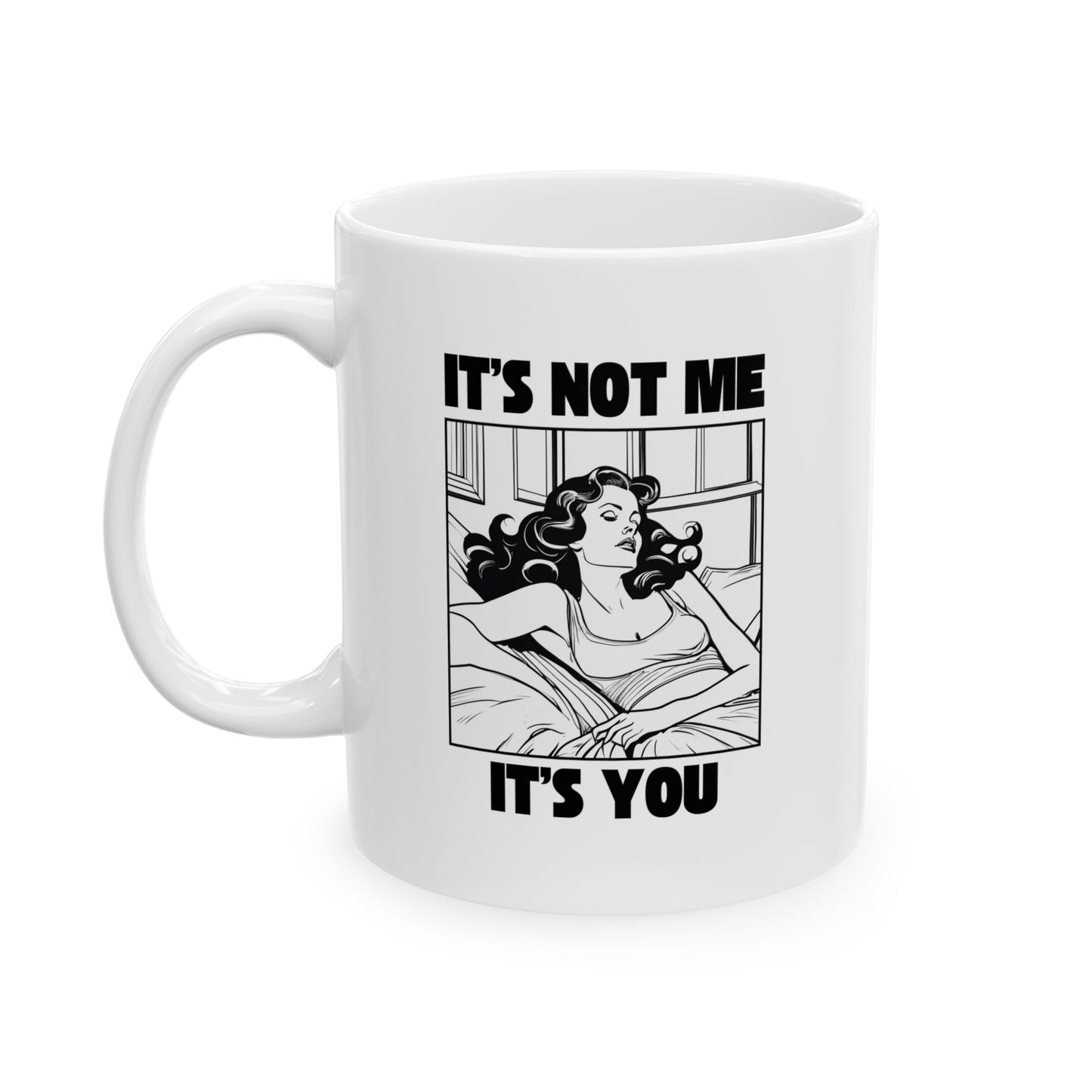 It's Not Me, It's You - 11oz Ceramic Mug